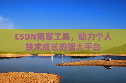 CSDN博客工具，助力个人技术成长的强大平台